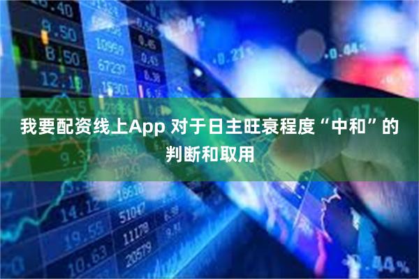 我要配资线上App 对于日主旺衰程度“中和”的判断和取用