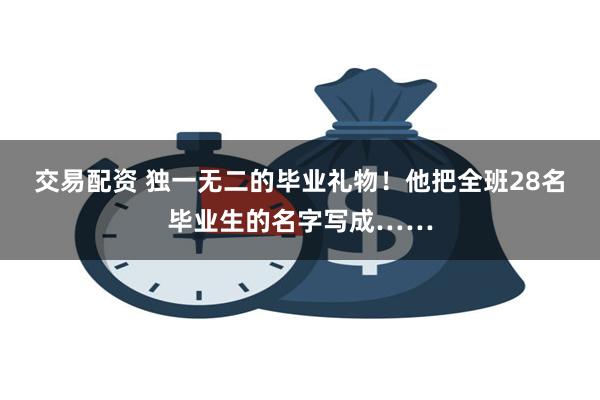 交易配资 独一无二的毕业礼物！他把全班28名毕业生的名字写成……