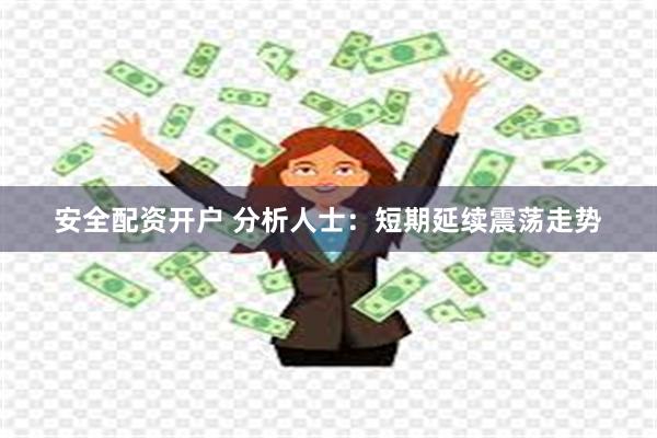 安全配资开户 分析人士：短期延续震荡走势