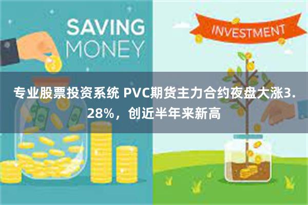 专业股票投资系统 PVC期货主力合约夜盘大涨3.28%，创近半年来新高