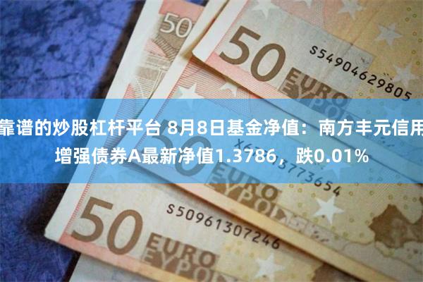 靠谱的炒股杠杆平台 8月8日基金净值：南方丰元信用增强债券A最新净值1.3786，跌0.01%