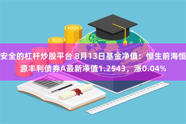 安全的杠杆炒股平台 8月13日基金净值：恒生前海恒源丰利债券A最新净值1.2543，涨0.04%