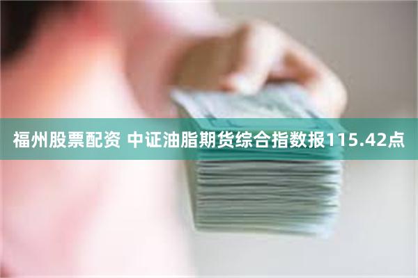 福州股票配资 中证油脂期货综合指数报115.42点