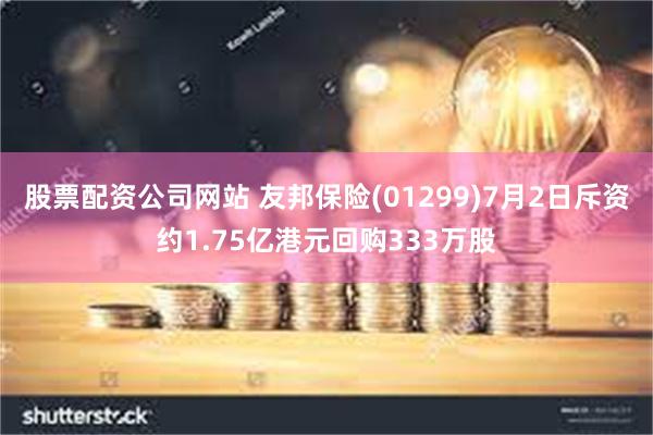 股票配资公司网站 友邦保险(01299)7月2日斥资约1.75亿港元回购333万股