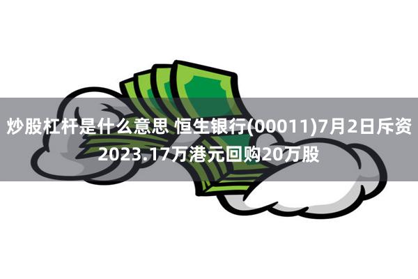 炒股杠杆是什么意思 恒生银行(00011)7月2日斥资2023.17万港元回购20万股