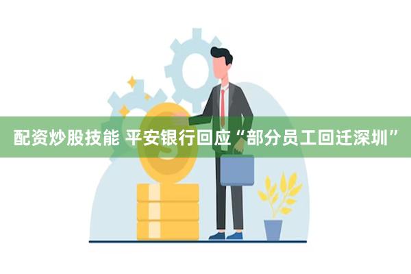 配资炒股技能 平安银行回应“部分员工回迁深圳”