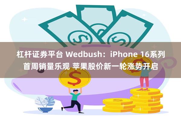 杠杆证券平台 Wedbush：iPhone 16系列首周销量乐观 苹果股价新一轮涨势开启