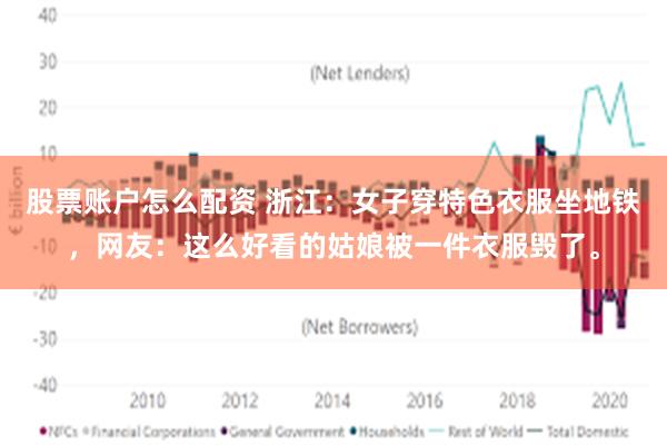 股票账户怎么配资 浙江：女子穿特色衣服坐地铁，网友：这么好看的姑娘被一件衣服毁了。