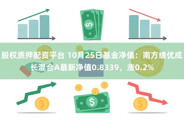 股权质押配资平台 10月25日基金净值：南方绩优成长混合A最新净值0.8339，涨0.2%