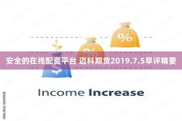 安全的在线配资平台 迈科期货2019.7.5早评精要