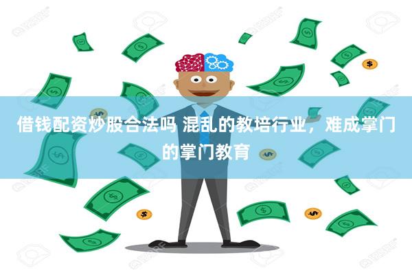 借钱配资炒股合法吗 混乱的教培行业，难成掌门的掌门教育