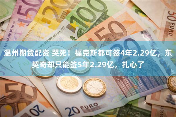 温州期货配资 哭死！福克斯都可签4年2.29亿，东契奇却只能签5年2.29亿，扎心了