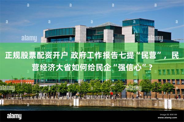 正规股票配资开户 政府工作报告七提“民营”，民营经济大省如何给民企“强信心”？